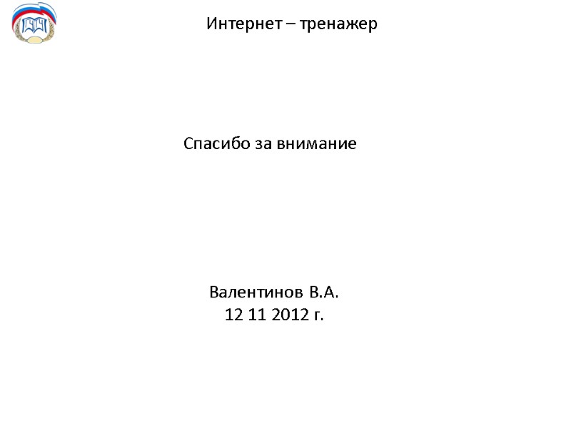 Интернет – тренажер  Спасибо за внимание Валентинов В.А. 12 11 2012 г.